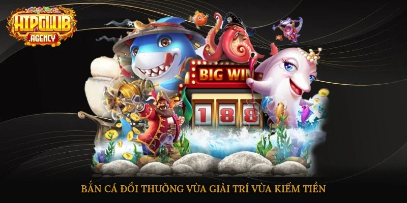 Bắn cá đổi thưởng vừa giải trí vừa kiếm tiền