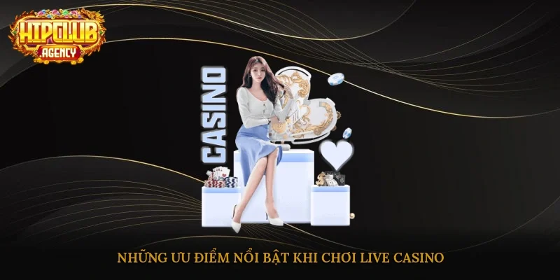 Những ưu điểm nổi bật khi chơi Live Casino