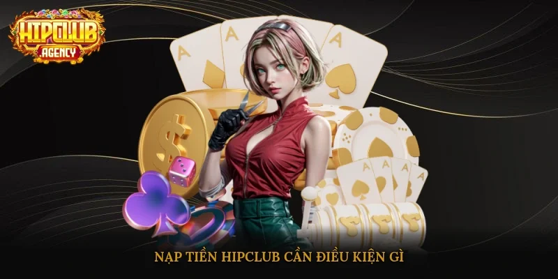 Nạp tiền HipClub cần điều kiện gì?