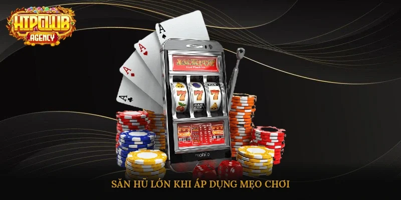 Săn hũ lớn khi áp dụng mẹo chơi
