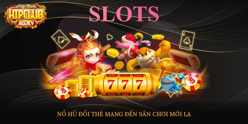 Nổ hũ đổi thẻ mang đến sân chơi mới lạ