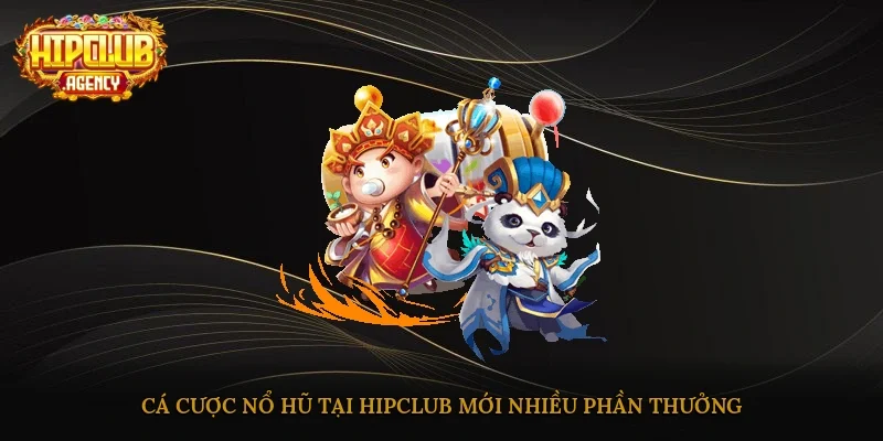 Cá cược nổ hũ tại HipClub mới nhiều phần thưởng